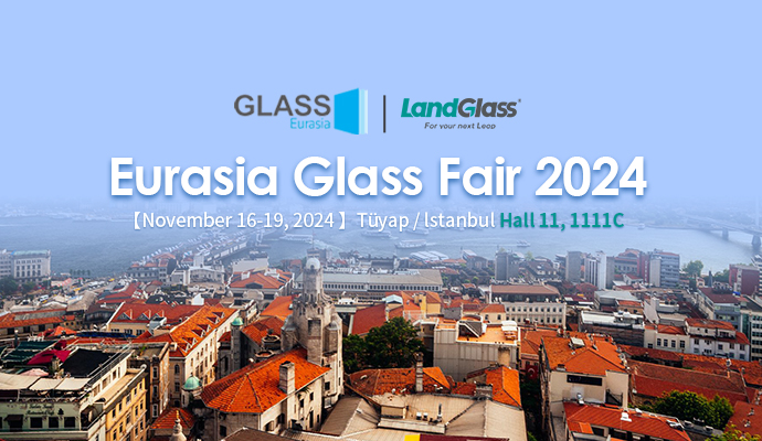 Stepping Forward with Great Ambition | LandGlass Invites You to the Eurasia Glass Fair 2024 in Turkey