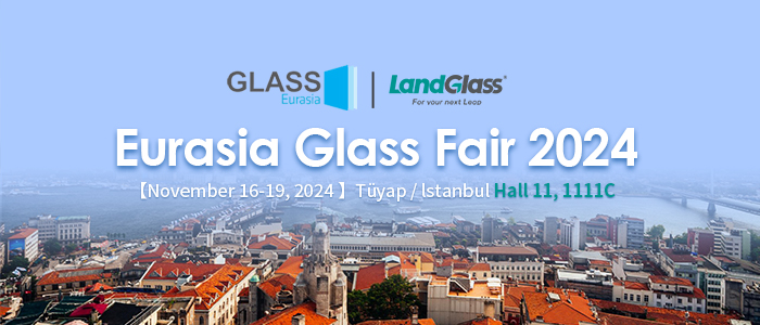 Stepping Forward with Great Ambition | LandGlass Invites You to the Eurasia Glass Fair 2024 in Turkey