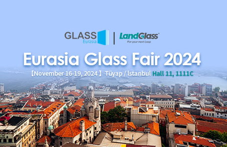 Stepping Forward with Great Ambition | LandGlass Invites You to the Eurasia Glass Fair 2024 in Turkey